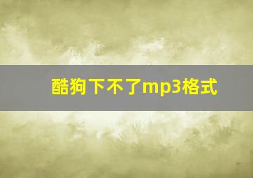 酷狗下不了mp3格式