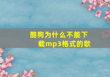 酷狗为什么不能下载mp3格式的歌