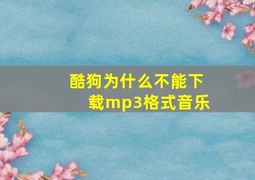 酷狗为什么不能下载mp3格式音乐