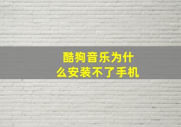 酷狗音乐为什么安装不了手机