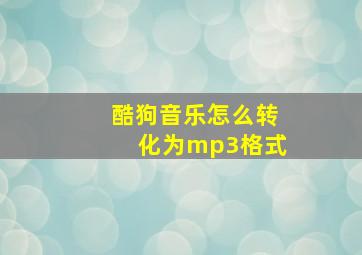 酷狗音乐怎么转化为mp3格式