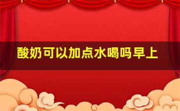 酸奶可以加点水喝吗早上