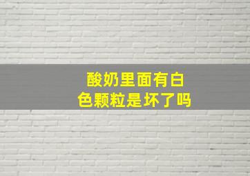 酸奶里面有白色颗粒是坏了吗