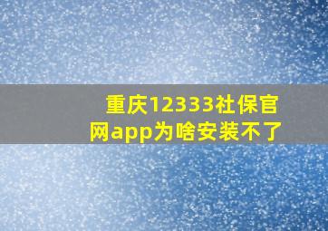 重庆12333社保官网app为啥安装不了