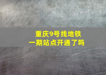 重庆9号线地铁一期站点开通了吗