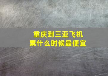 重庆到三亚飞机票什么时候最便宜