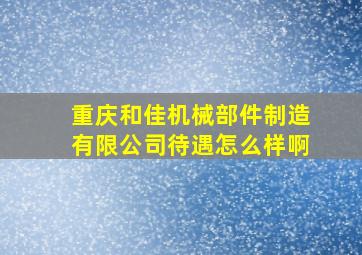 重庆和佳机械部件制造有限公司待遇怎么样啊