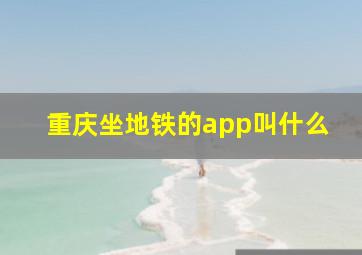 重庆坐地铁的app叫什么