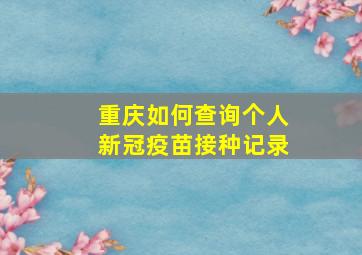 重庆如何查询个人新冠疫苗接种记录