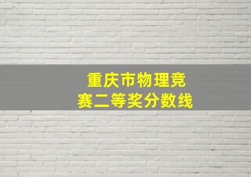 重庆市物理竞赛二等奖分数线