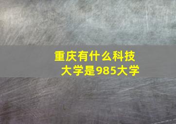 重庆有什么科技大学是985大学