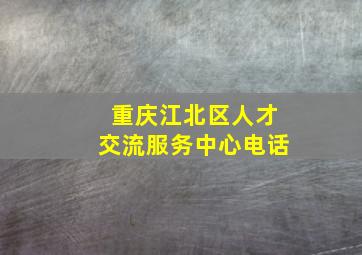 重庆江北区人才交流服务中心电话