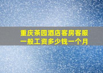 重庆茶园酒店客房客服一般工资多少钱一个月