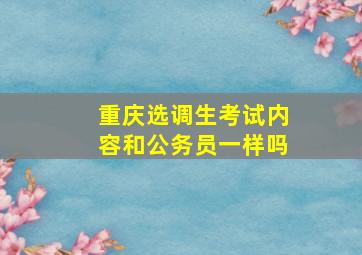 重庆选调生考试内容和公务员一样吗