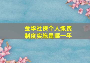 金华社保个人缴费制度实施是哪一年