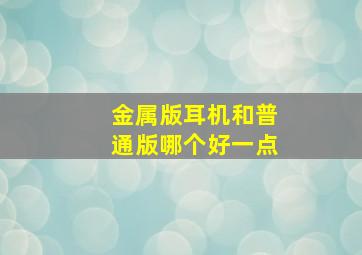 金属版耳机和普通版哪个好一点