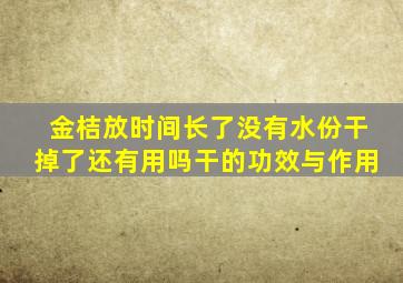 金桔放时间长了没有水份干掉了还有用吗干的功效与作用