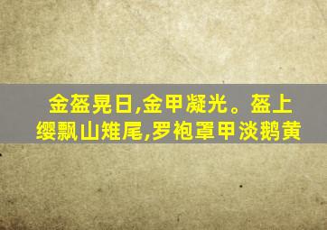 金盔晃日,金甲凝光。盔上缨飘山雉尾,罗袍罩甲淡鹅黄