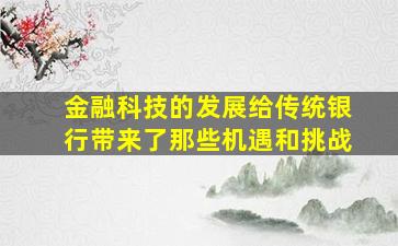 金融科技的发展给传统银行带来了那些机遇和挑战