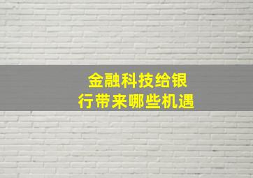 金融科技给银行带来哪些机遇