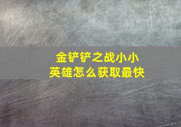 金铲铲之战小小英雄怎么获取最快