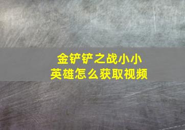 金铲铲之战小小英雄怎么获取视频