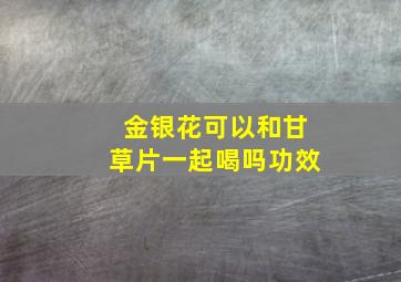 金银花可以和甘草片一起喝吗功效