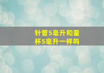 针管5毫升和量杯5毫升一样吗