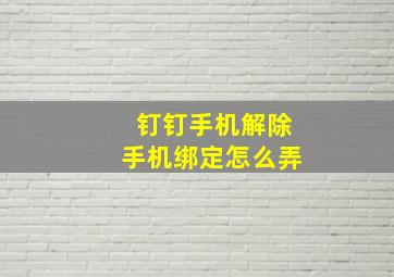 钉钉手机解除手机绑定怎么弄