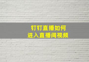 钉钉直播如何进入直播间视频