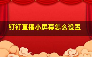 钉钉直播小屏幕怎么设置