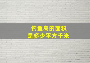 钓鱼岛的面积是多少平方千米