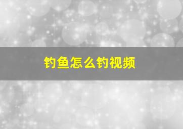 钓鱼怎么钓视频