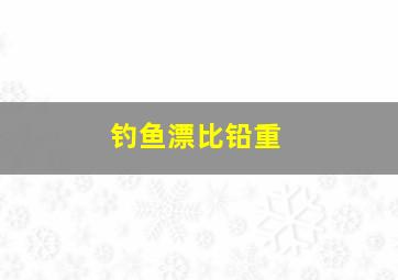 钓鱼漂比铅重