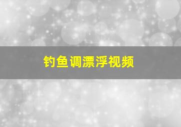 钓鱼调漂浮视频