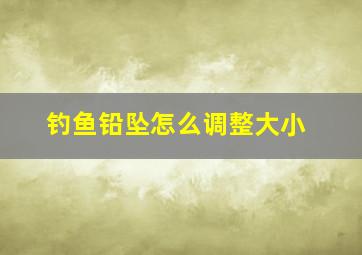 钓鱼铅坠怎么调整大小