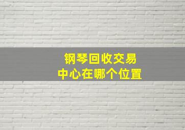 钢琴回收交易中心在哪个位置