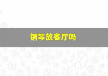 钢琴放客厅吗