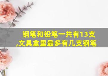 钢笔和铅笔一共有13支,文具盒里最多有几支钢笔