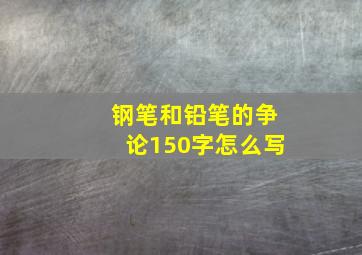 钢笔和铅笔的争论150字怎么写