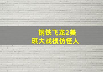 钢铁飞龙2美琪大战模仿怪人