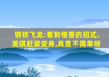 钢铁飞龙:看到怪兽的招式,美琪赶紧变身,真是不简单呀