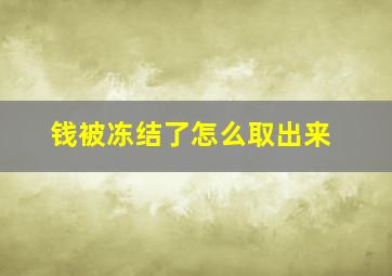 钱被冻结了怎么取出来