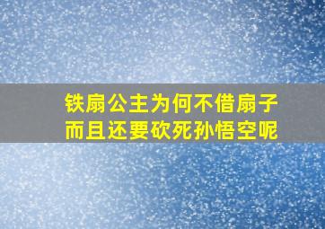 铁扇公主为何不借扇子而且还要砍死孙悟空呢