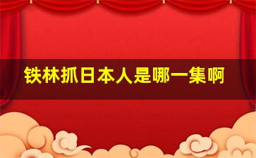 铁林抓日本人是哪一集啊