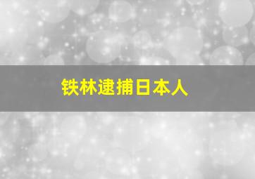 铁林逮捕日本人