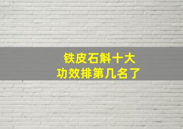 铁皮石斛十大功效排第几名了