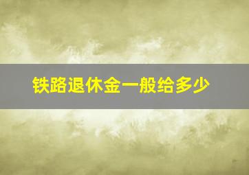 铁路退休金一般给多少