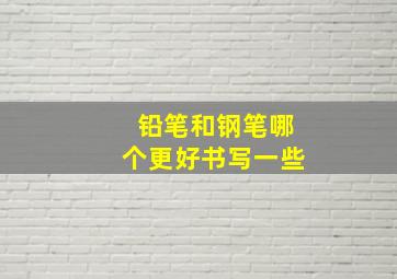 铅笔和钢笔哪个更好书写一些