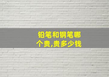 铅笔和钢笔哪个贵,贵多少钱